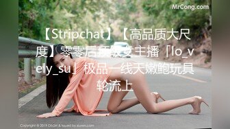 【Stripchat】【高品质大尺度】零零后顶级女主播「lo_vely_su」极品一线天嫩鲍玩具轮流上