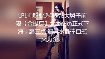 LPL前职业选手WE大舅子前妻【金提莫】女团成员正式下海，露三点 道具水晶棒自慰火力全开