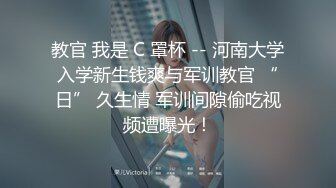 教官 我是 C 罩杯 -- 河南大学入学新生钱爽与军训教官 “日” 久生情 军训间隙偷吃视频遭曝光！