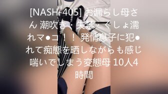 [NASH-405] お漏らし母さん 潮吹き・失禁・ぐしょ濡れマ●コ！！ 発情息子に犯●れて痴態を晒しながらも感じ喘いでしまう変態母 10人4時間