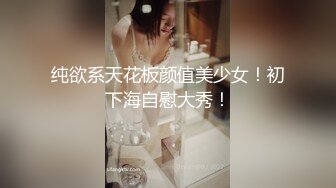 纯欲系天花板颜值美少女！初下海自慰大秀！