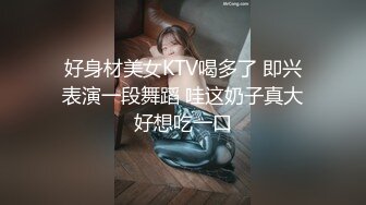 好身材美女KTV喝多了 即兴表演一段舞蹈 哇这奶子真大好想吃一口