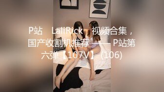 P站⭐ LaliRick ⭐视频合集，国产收割机推荐 —— P站第六弹【107V】 (106)