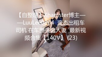 【自整理】Xhamster博主——LuuLee0804  变态出租车司机 在车里强迫人妻  最新视频合集【140V】 (23)