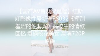 【国产AV首发??星耀】红斯灯影像性爱新作RS032《挥别羞涩的性时光》高校生的情欲回忆 爆操校花美女 高清720P原版