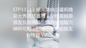 STP33113 絕美清純小蘿莉精彩大秀誘惑直播，全程露臉跟狼友互動撩騷，道具抽插騷穴呻吟可射，掰開小嫩逼給狼友看特寫 VIP0600