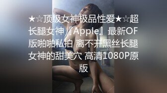 ★☆顶级女神极品性爱★☆超长腿女神『Apple』最新OF版啪啪私拍 离不开黑丝长腿女神的甜美穴 高清1080P原版