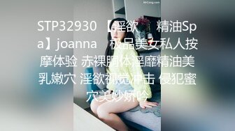 STP32930 【淫欲❤️精油Spa】joanna✨ 极品美女私人按摩体验 赤裸胴体淫靡精油美乳嫩穴 淫欲视觉冲击 侵犯蜜穴美妙娇吟