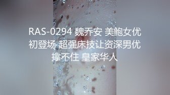 RAS-0294 魏乔安 美鲍女优初登场 超强床技让资深男优撑不住 皇家华人