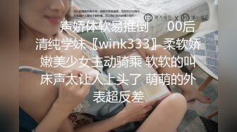 ❤️声娇体软易推倒❤️00后清纯学妹〖wink333〗柔软娇嫩美少女主动骑乘 软软的叫床声太让人上头了 萌萌的外表超反差