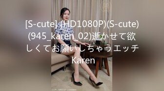 [S-cute] (HD1080P)(S-cute)(945_karen_02)逝かせて欲しくてお願いしちゃうエッチ Karen