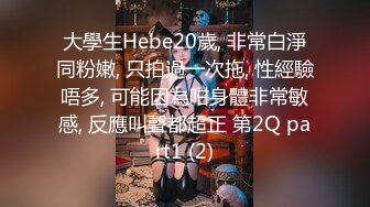 大學生Hebe20歲, 非常白淨同粉嫩, 只拍過一次拖, 性經驗唔多, 可能因為咁身體非常敏感, 反應叫聲都超正 第2Q part1 (2)