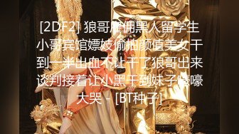 [2DF2] 狼哥雇佣黑人留学生小哥宾馆嫖妓偷拍颜值美女干到一半出血不让干了狼哥出来谈判接着让小黑干到妹子嚎嚎大哭 - [BT种子]