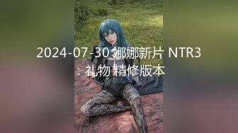 2024-07-30 娜娜新片 NTR3：礼物 精修版本