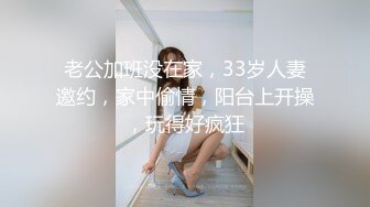 老公加班没在家，33岁人妻邀约，家中偷情，阳台上开操，玩得好疯狂