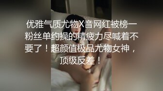 优雅气质尤物X音网红被榜一粉丝单约操的精疲力尽喊着不要了！超颜值极品尤物女神，顶级反差！