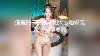 瘦瘦的白白嫩嫩的大眼超级无敌卡哇伊萝莉