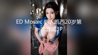 ED Mosaic 新人凯西20岁第一次尝试3P