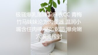 极骚爆乳荡妹】麻衣CC 青梅竹马妹妹沦为肉便器 温润小嘴含住肉棒 坚如钢筋 爆肏嫩穴滚烫榨射