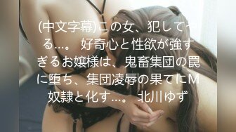 (中文字幕)この女、犯してやる…。 好奇心と性欲が強すぎるお嬢様は、鬼畜集団の罠に堕ち、集団凌辱の果てにM奴隷と化す…。 北川ゆず