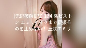 [无码破解]IPZ-134 激ピストン エミリがイクまで腰振るのを止めない！ 丘咲エミリ