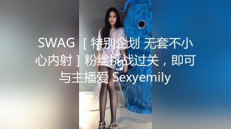 SWAG ［特别企划 无套不小心内射］粉丝挑战过关，即可与主播爱 Sexyemily