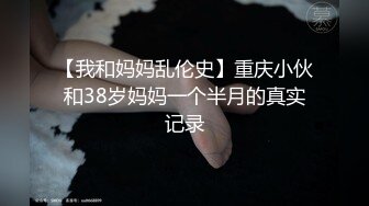 【我和妈妈乱伦史】重庆小伙和38岁妈妈一个半月的真实记录