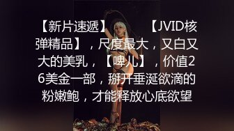 【新片速遞】  ♈♈♈【JVID核弹精品】，尺度最大，又白又大的美乳，【啤儿】，价值26美金一部，掰开垂涎欲滴的粉嫩鲍，才能释放心底欲望