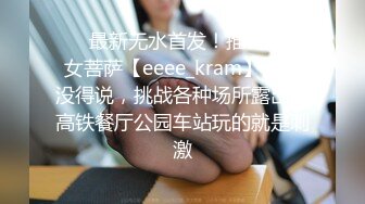 ❤️最新无水首发！推特新晋女菩萨【eeee_kram】身材没得说，挑战各种场所露出，高铁餐厅公园车站玩的就是刺激