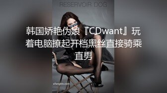 韩国娇艳伪娘『CDwant』玩着电脑撩起开档黑丝直接骑乘直男