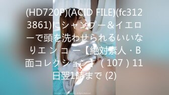 (HD720P)(ACID FILE)(fc3123861)にシャンプー＆イエローで頭を洗わせられるいいなりエ ン コ ー【絶対素人・B面コレクション】（107）11日翌1時まで (2)