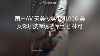 国产AV 天美传媒 TML006 美女邻居洗澡诱惑屌丝男 林可菲