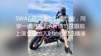 SWAG极品美女饥渴约炮，同学一进门看到A片情节在眼前上演立马加入射她俏脸流精液