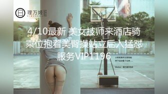 4/10最新 美女技师来酒店骑乘位抱着美臀操站立后入猛怼服务VIP1196