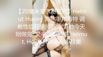 【20厘米海尔哥系列】Helmut Huxley 海尔哥和海特 调教性欲旺盛帅哥 据说他今天刚做完  又来参加拍摄 Helmut, Hoyt, Phillipe 第01集