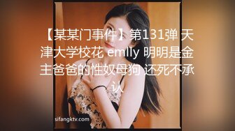 【某某门事件】第131弹 天津大学校花 emlly 明明是金主爸爸的性奴母狗 还死不承认