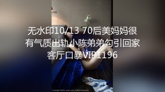 无水印10/13 70后美妈妈很有气质出轨小陈弟弟勾引回家客厅口暴VIP1196