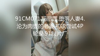 91CM071.玛丽莲.堕落人妻4.沦为肉壶的老婆.初次尝试4P轮操.91制片厂