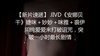 【新片速遞】 JIVD《安娜贝干》婕咪＋妙妙＋咪雅＋裘伊❤️用纯爱爱来打破诅咒，突破一小时最长剧情