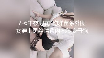 7-6午夜寻花_约啪苗条外围女穿上黑丝情趣内衣秒变母狗