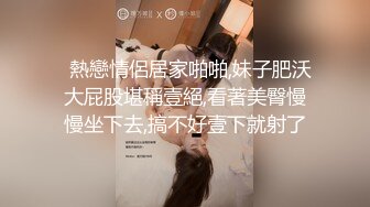   熱戀情侶居家啪啪,妹子肥沃大屁股堪稱壹絕,看著美臀慢慢坐下去,搞不好壹下就射了