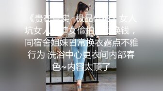 《贵在真实✿极品偸拍》女人坑女人！渣女偸拍视频换钱，同宿舍姐妹日常换衣露点不雅行为 洗浴中心更衣间内部春色~内容太顶了