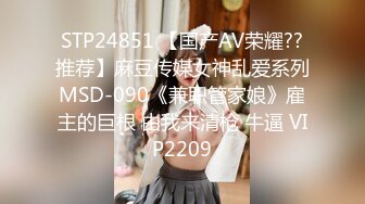 STP24851 【国产AV荣耀??推荐】麻豆传媒女神乱爱系列MSD-090《兼职管家娘》雇主的巨根 由我来清枪 牛逼 VIP2209