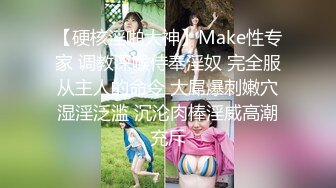 【硬核淫啪大神】Make性专家 调教深喉侍奉淫奴 完全服从主人的命令 大屌爆刺嫩穴湿淫泛滥 沉沦肉棒淫威高潮充斥