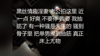 黑丝情趣淫妻 老公拍这里 近一点 好爽 不要停 我要 我抽筋了 有一种骚是天生的 骚到骨子里 把单男操到抽筋 真正床上尤物