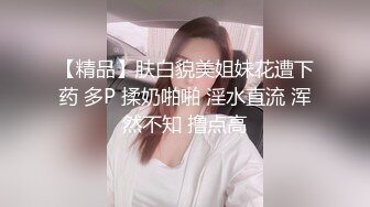 【精品】肤白貌美姐妹花遭下药 多P 揉奶啪啪 淫水直流 浑然不知 撸点高