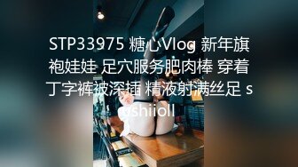 STP33975 糖心Vlog 新年旗袍娃娃 足穴服务肥肉棒 穿着丁字裤被深插 精液射满丝足 sushiioll