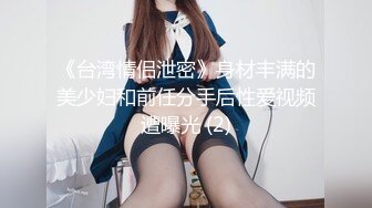 《台湾情侣泄密》身材丰满的美少妇和前任分手后性爱视频遭曝光 (2)