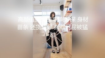  高颜值美女深 啊啊好深 身材苗条 还货超好 撅着屁屁被猛怼