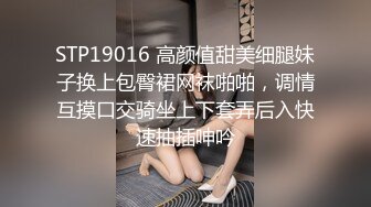 STP19016 高颜值甜美细腿妹子换上包臀裙网袜啪啪，调情互摸口交骑坐上下套弄后入快速抽插呻吟